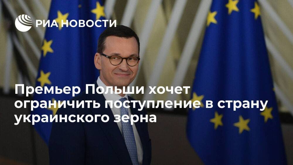Премьер Польши Моравецкий велел ограничить поступление в страну украинского зерна
