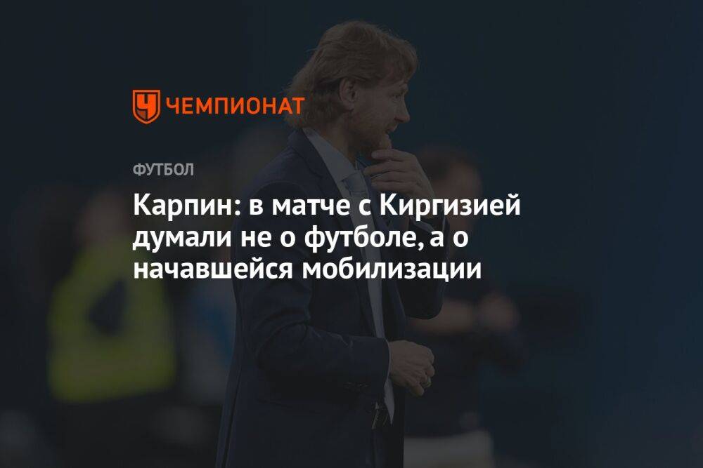 Карпин: в матче с Киргизией думали не о футболе, а о начавшейся мобилизации