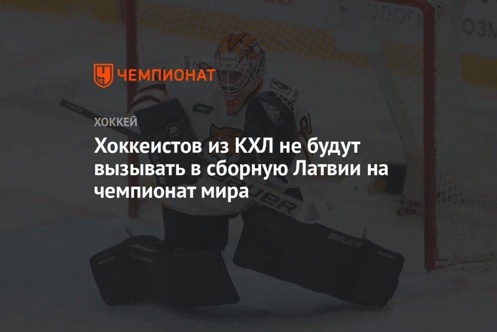 Хоккеистов из КХЛ не будут вызывать в сборную Латвии на чемпионат мира