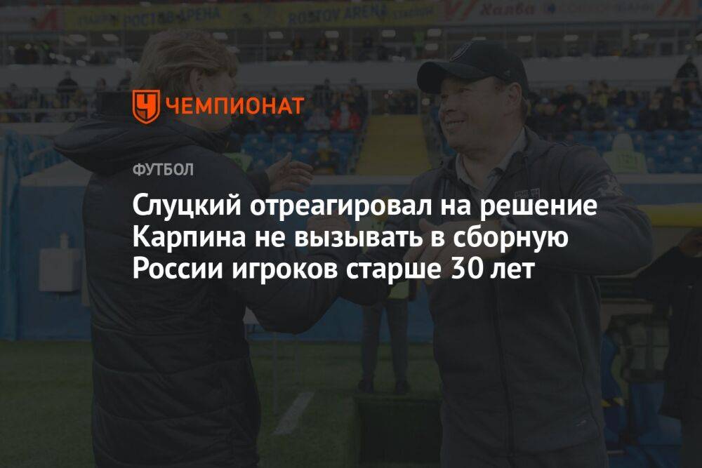 Слуцкий отреагировал на решение Карпина не вызывать в сборную России игроков старше 30 лет