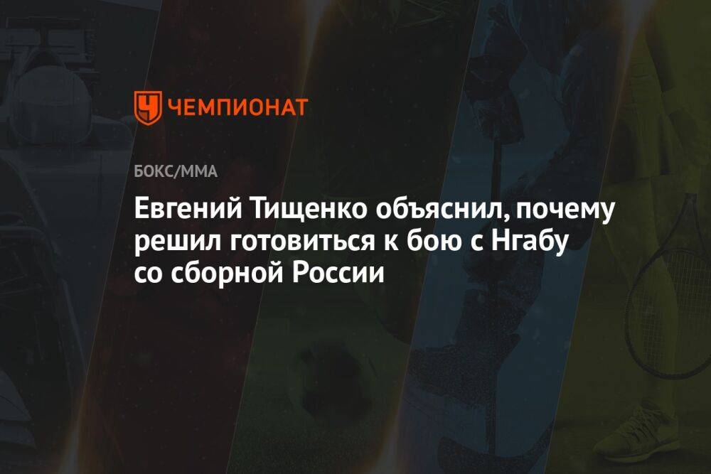 Евгений Тищенко объяснил, почему решил готовиться к бою с Нгабу со сборной России