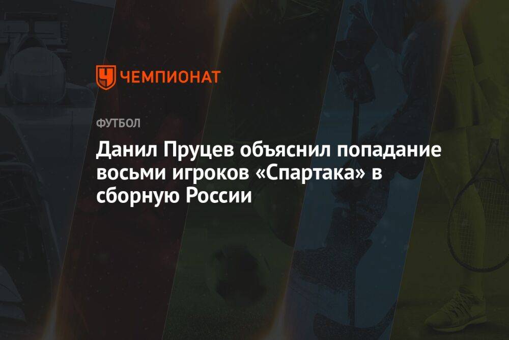 Данил Пруцев объяснил попадание восьми игроков «Спартака» в сборную России