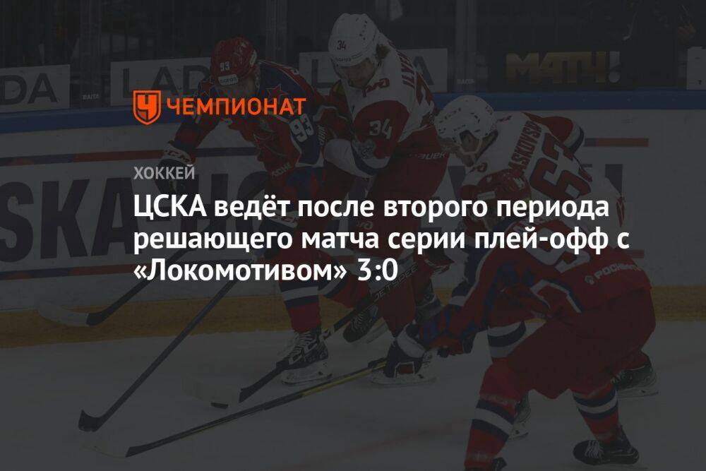 ЦСКА ведёт после второго периода решающего матча серии плей-офф с «Локомотивом» 3:0