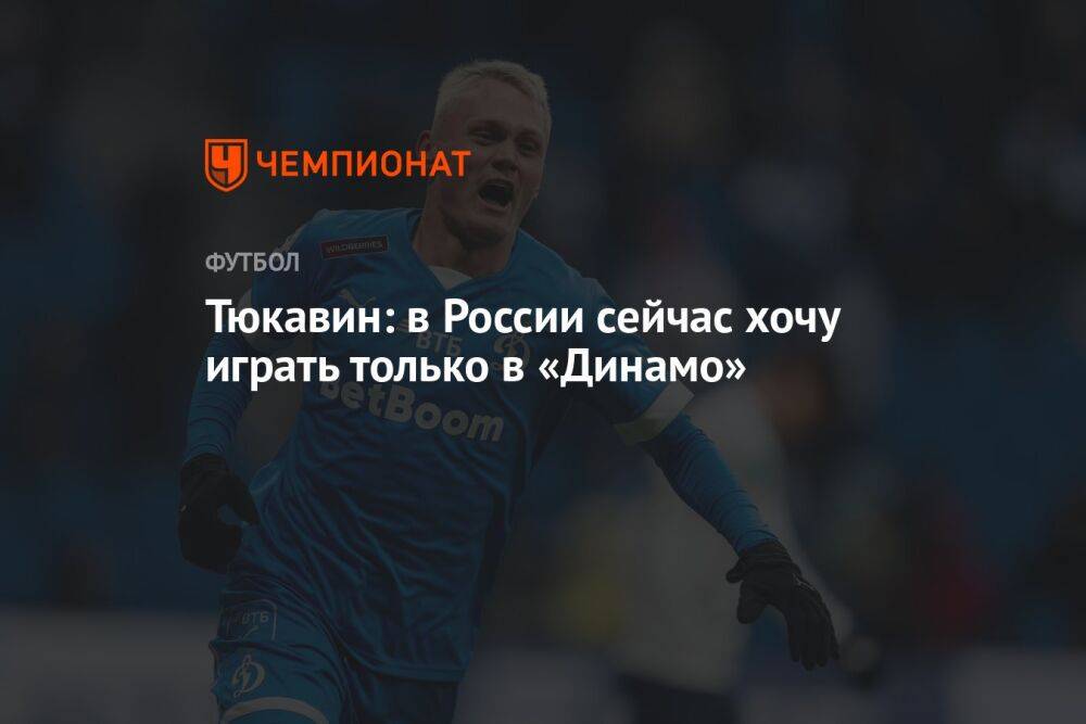 Тюкавин: в России сейчас хочу играть только в «Динамо»