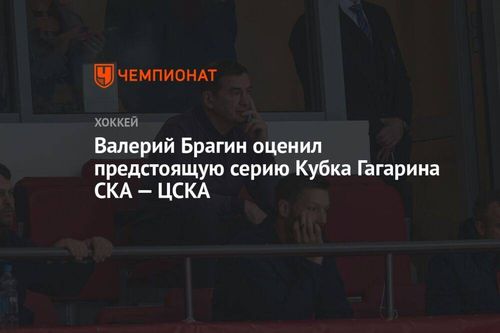 Валерий Брагин оценил предстоящую серию Кубка Гагарина СКА — ЦСКА