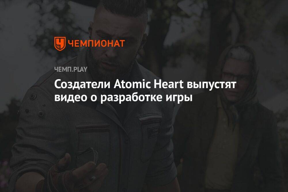Создатели Atomic Heart выпустят видео о разработке игры