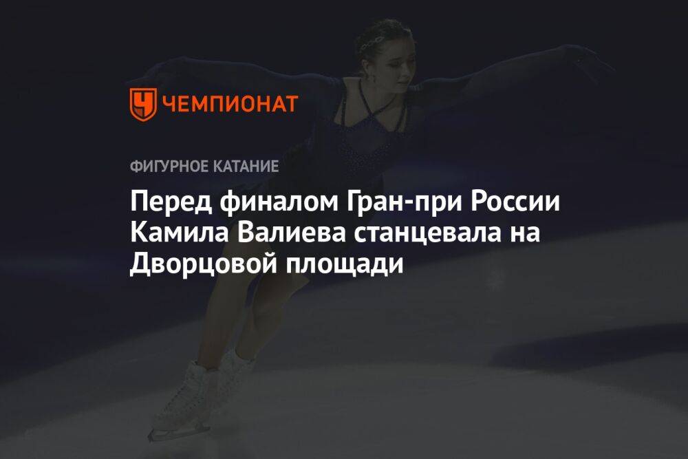 Перед финалом Гран-при России Камила Валиева станцевала на Дворцовой площади