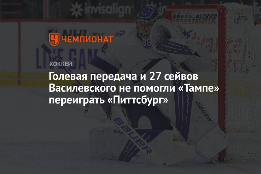 Голевая передача и 27 сейвов Василевского не помогли «Тампе» переиграть «Питтсбург»