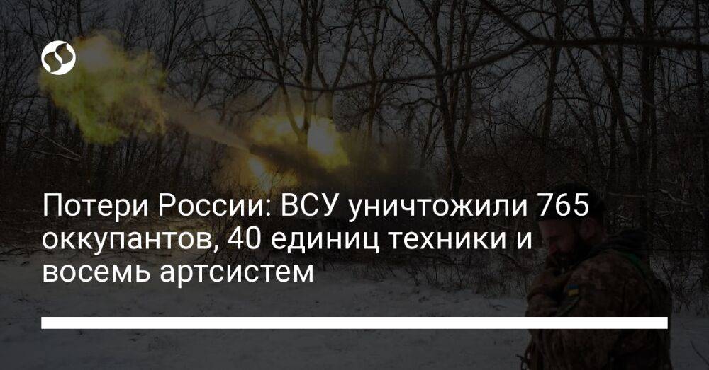 Потери России: ВСУ уничтожили 765 оккупантов, 40 единиц техники и восемь артсистем