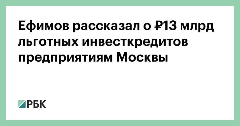 Ефимов рассказал о ₽13 млрд льготных инвесткредитов предприятиям Москвы