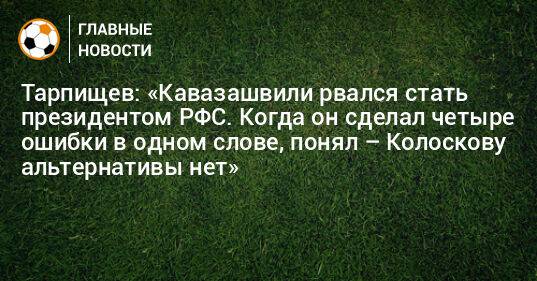 Тарпищев: «Кавазашвили рвался стать президентом РФС. Когда он сделал четыре ошибки в одном слове, понял – Колоскову альтернативы нет»