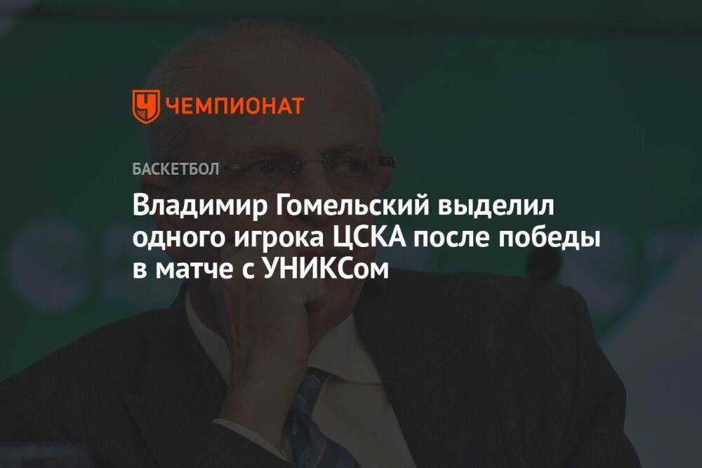 Владимир Гомельский выделил одного игрока ЦСКА после победы в матче с УНИКСом