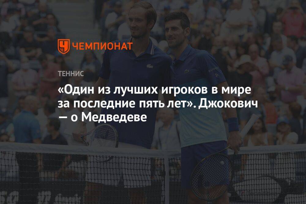«Один из лучших игроков в мире за последние пять лет». Джокович — о Медведеве