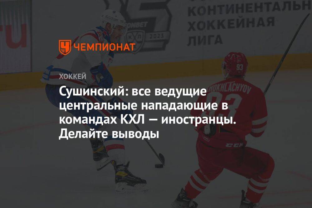 Сушинский: все ведущие центральные нападающие в командах КХЛ — иностранцы. Делайте выводы