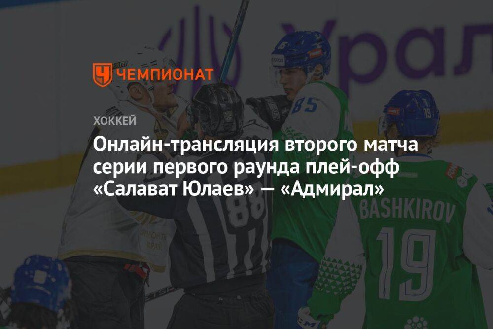 Онлайн-трансляция второго матча серии первого раунда плей-офф «Салават Юлаев» — «Адмирал»