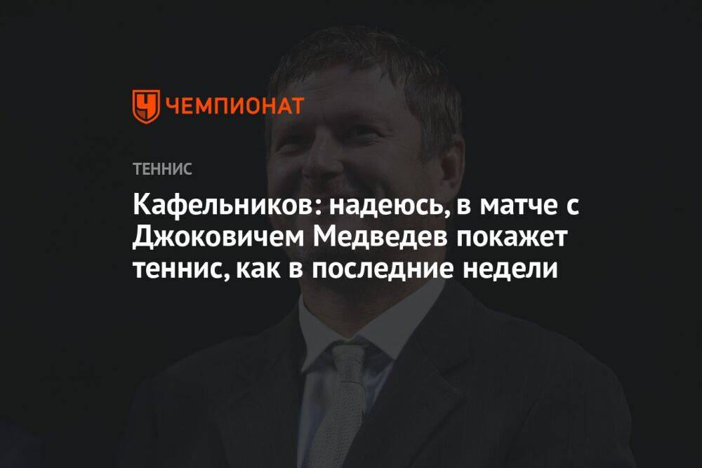 Кафельников: надеюсь, в матче с Джоковичем Медведев покажет теннис, как в последние недели
