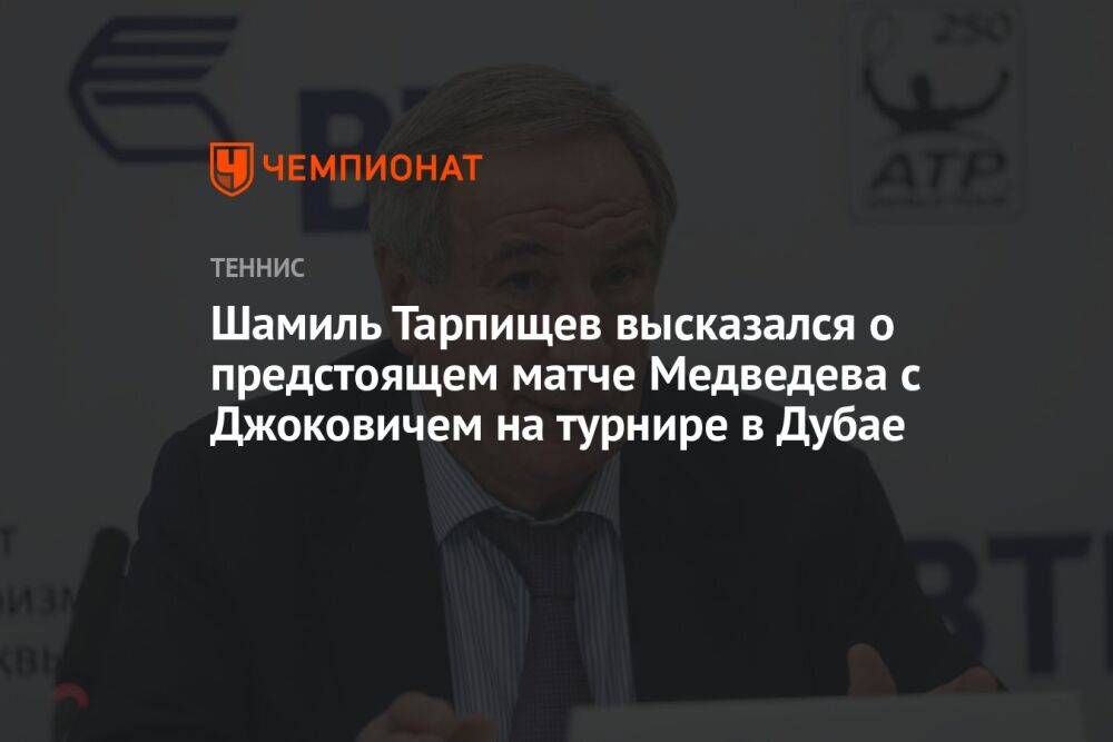 Шамиль Тарпищев высказался о предстоящем матче Медведева с Джоковичем на турнире в Дубае