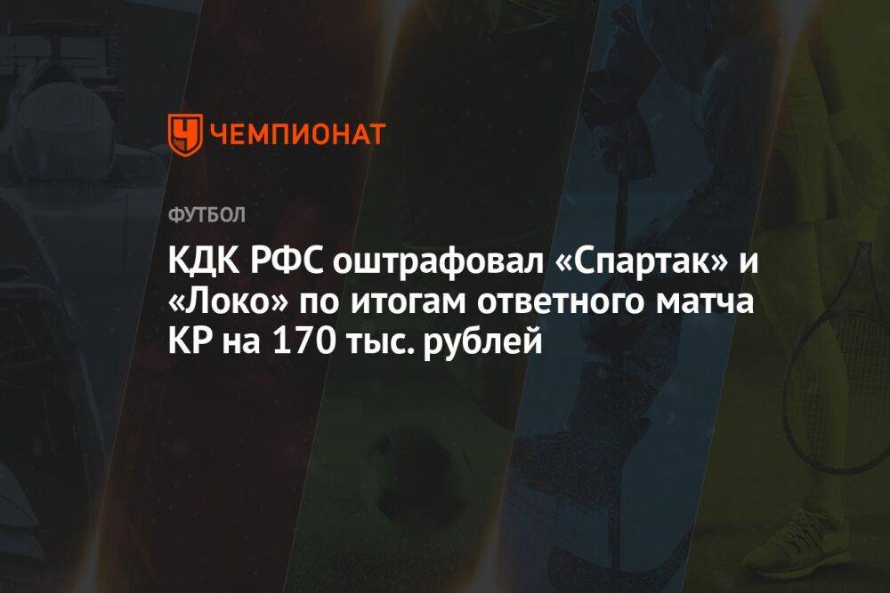 КДК РФС оштрафовал «Спартак» и «Локо» по итогам ответного матча КР на 170 тыс. рублей