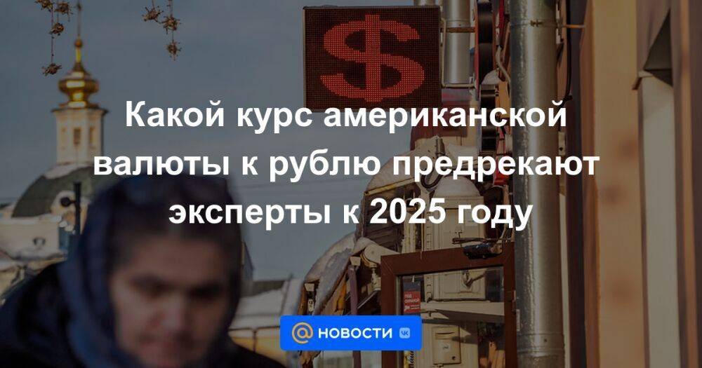 Какой курс американской валюты к рублю предрекают эксперты к 2025 году