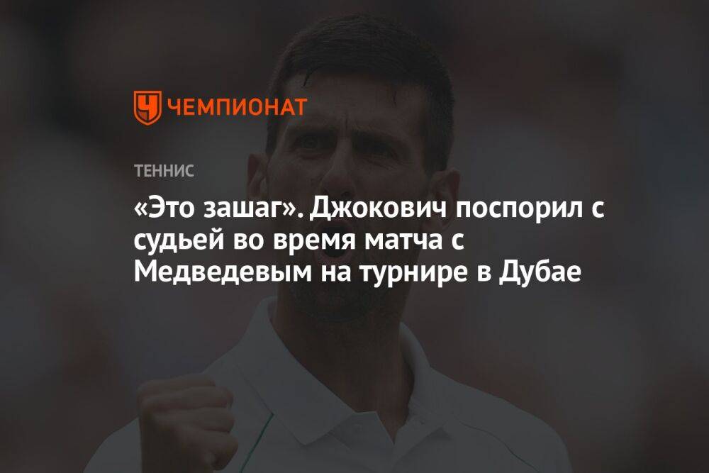 «Это зашаг». Джокович поспорил с судьей во время матча с Медведевым на турнире в Дубае