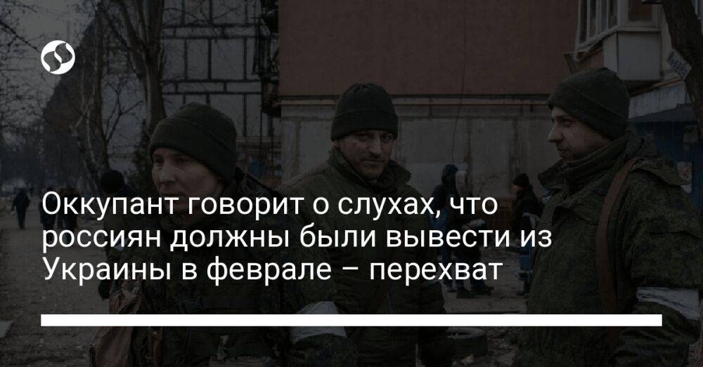 Оккупант говорит о слухах, что россиян должны были вывести из Украины в феврале – перехват