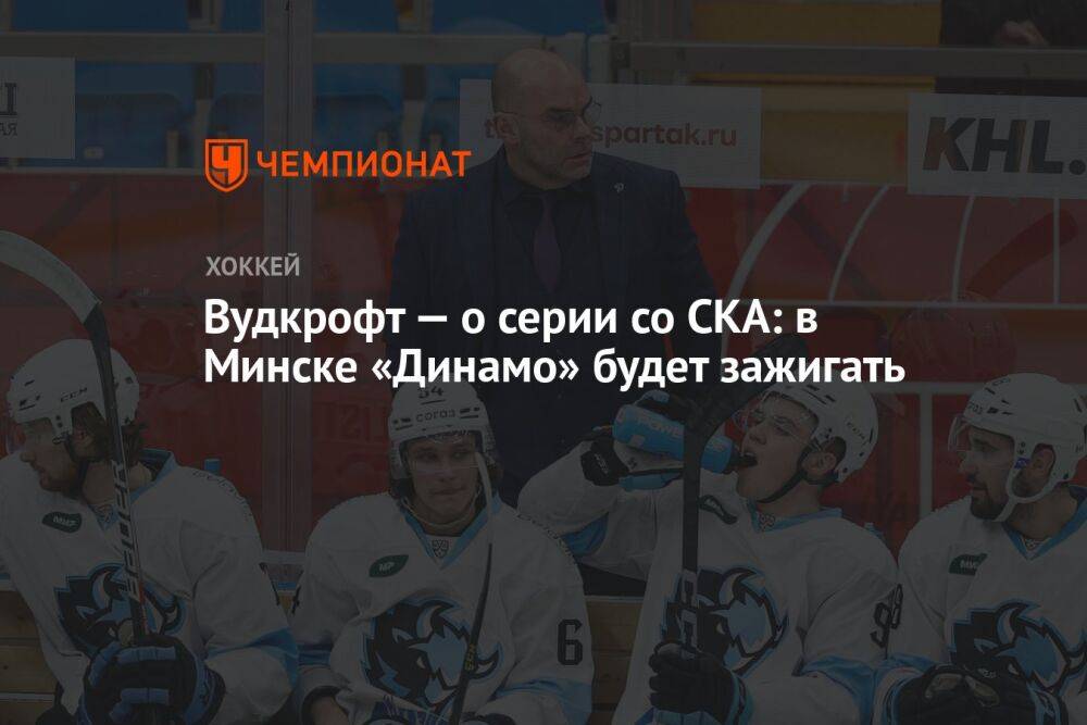 Вудкрофт — о серии со СКА: в Минске «Динамо» будет зажигать