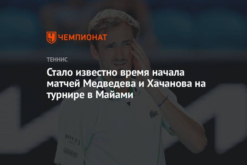 Стало известно время начала матчей Медведева и Хачанова на турнире в Майами
