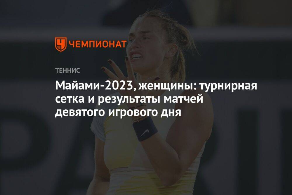 Майами-2023, женщины: турнирная сетка и результаты матчей девятого игрового дня