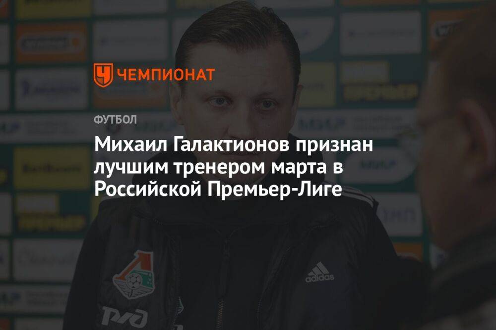 Михаил Галактионов признан лучшим тренером марта в Российской Премьер-Лиге