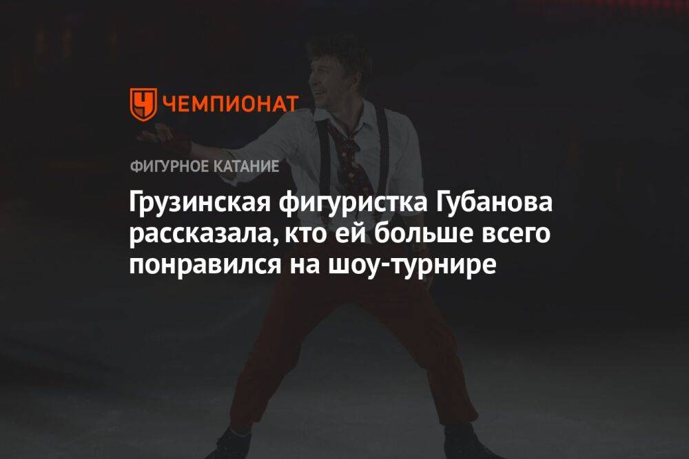 Грузинская фигуристка Губанова рассказала, кто ей больше всего понравился на шоу-турнире