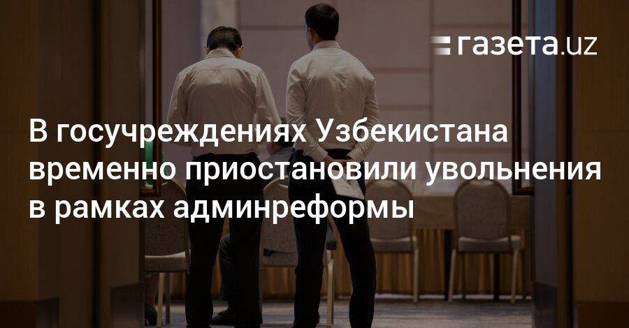 В госучреждениях Узбекистана временно приостановили увольнения в рамках админреформы