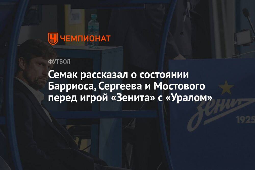 Семак рассказал о состоянии Барриоса, Сергеева и Мостового перед игрой «Зенита» с «Уралом»