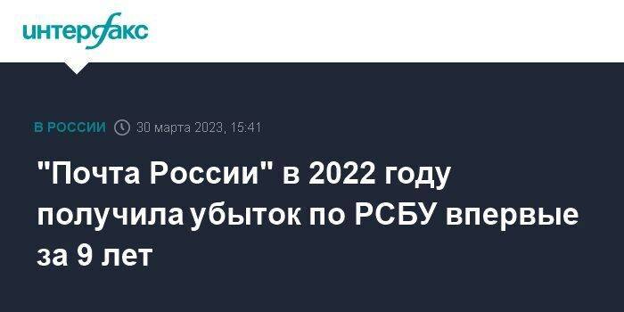 "Почта России" в 2022 году получила убыток по РСБУ впервые за 9 лет