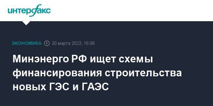Минэнерго РФ ищет схемы финансирования строительства новых ГЭС и ГАЭС