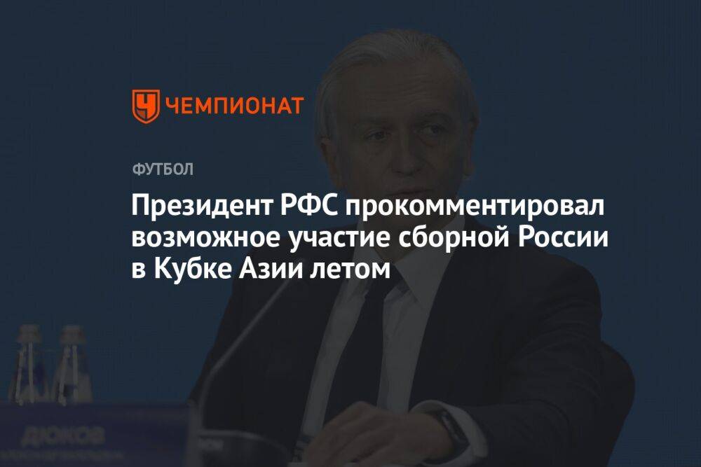 Президент РФС прокомментировал возможное участие сборной России в Кубке Азии летом