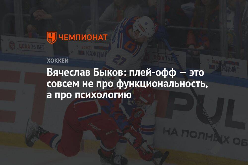 Вячеслав Быков: плей-офф — это совсем не про функциональность, а про психологию