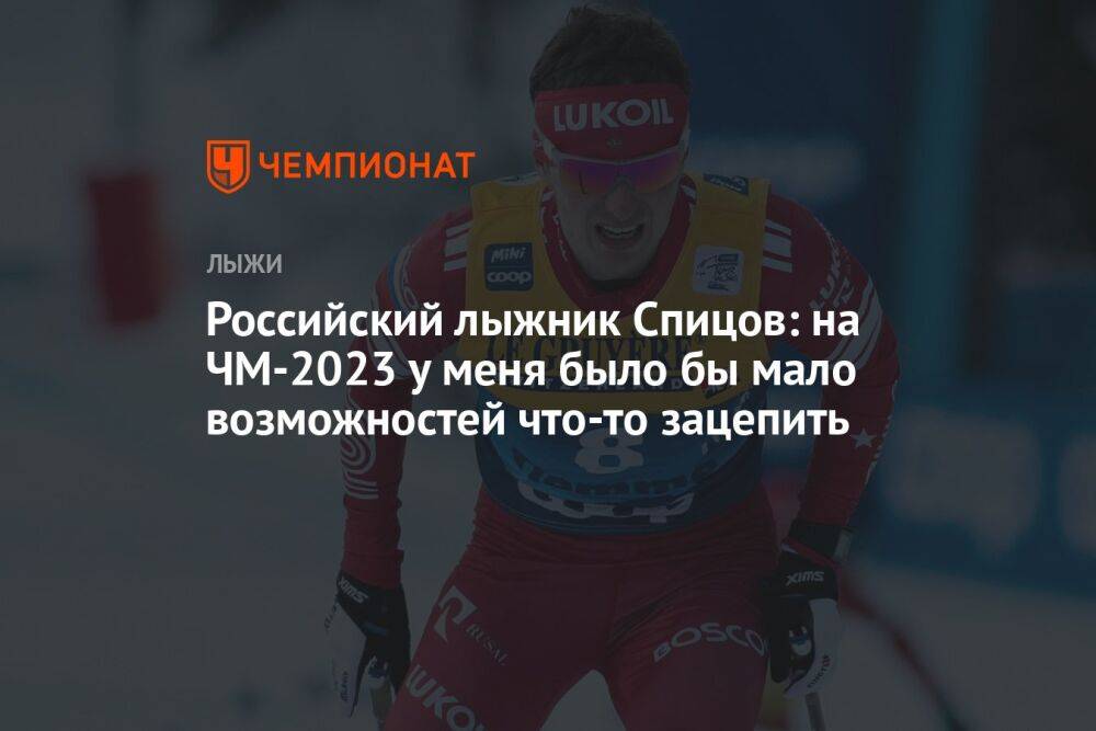 Российский лыжник Спицов: на ЧМ-2023 у меня было бы мало возможностей что-то зацепить