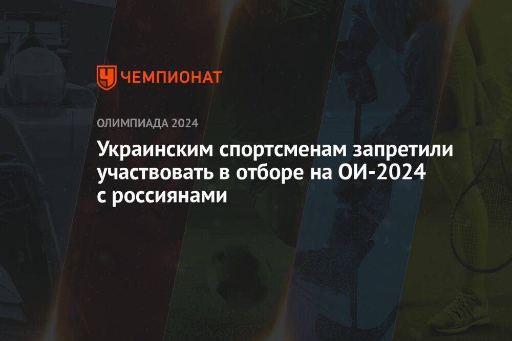 Украинским спортсменам запретили участвовать в отборе на ОИ-2024 с россиянами