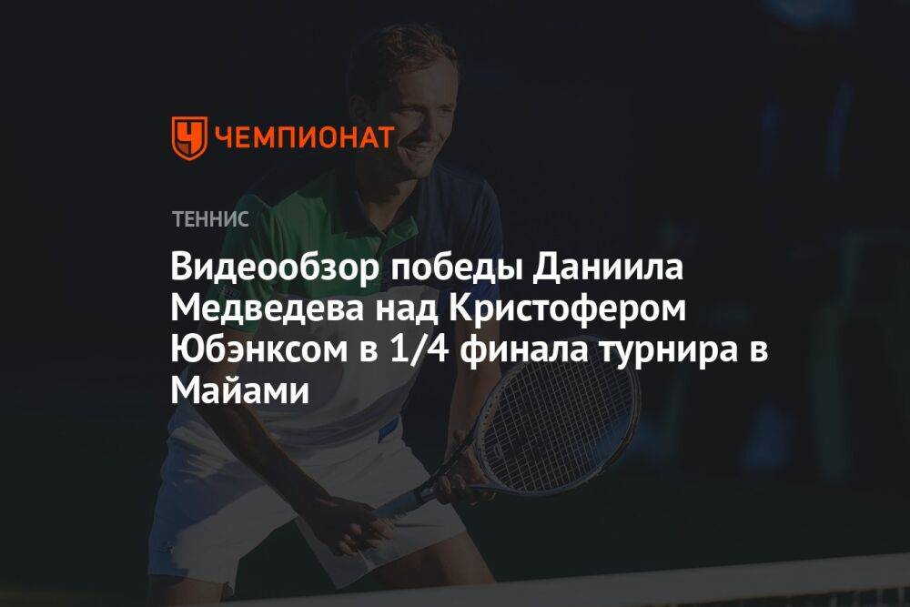 Видеообзор победы Даниила Медведева над Кристофером Юбэнксом в 1/4 финала турнира в Майами