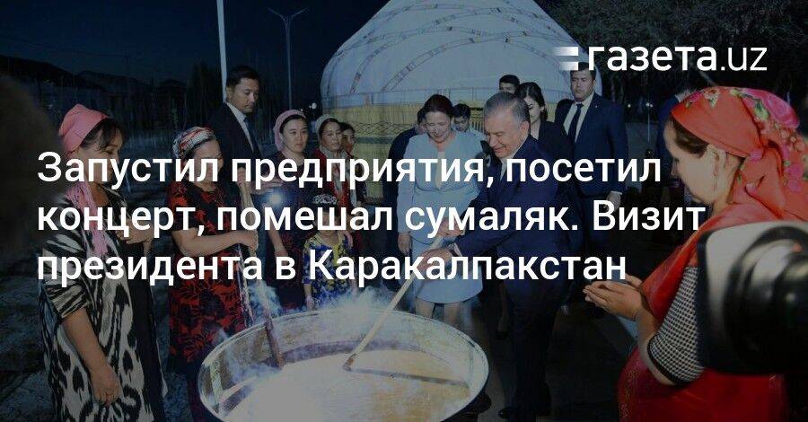 Запустил предприятия, посетил концерт, помешал сумаляк. Визит президента в Каракалпакстан