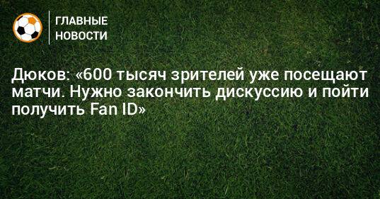 Дюков: «600 тысяч зрителей уже посещают матчи. Нужно закончить дискуссию и пойти получить Fan ID»