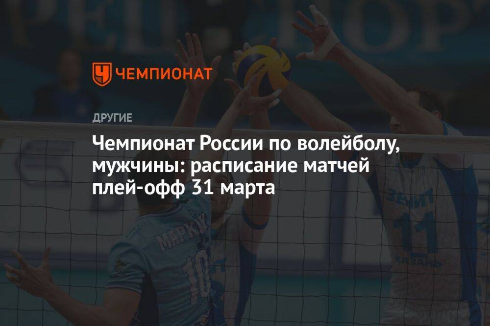 Чемпионат России по волейболу, мужчины: расписание матчей плей-офф 31 марта
