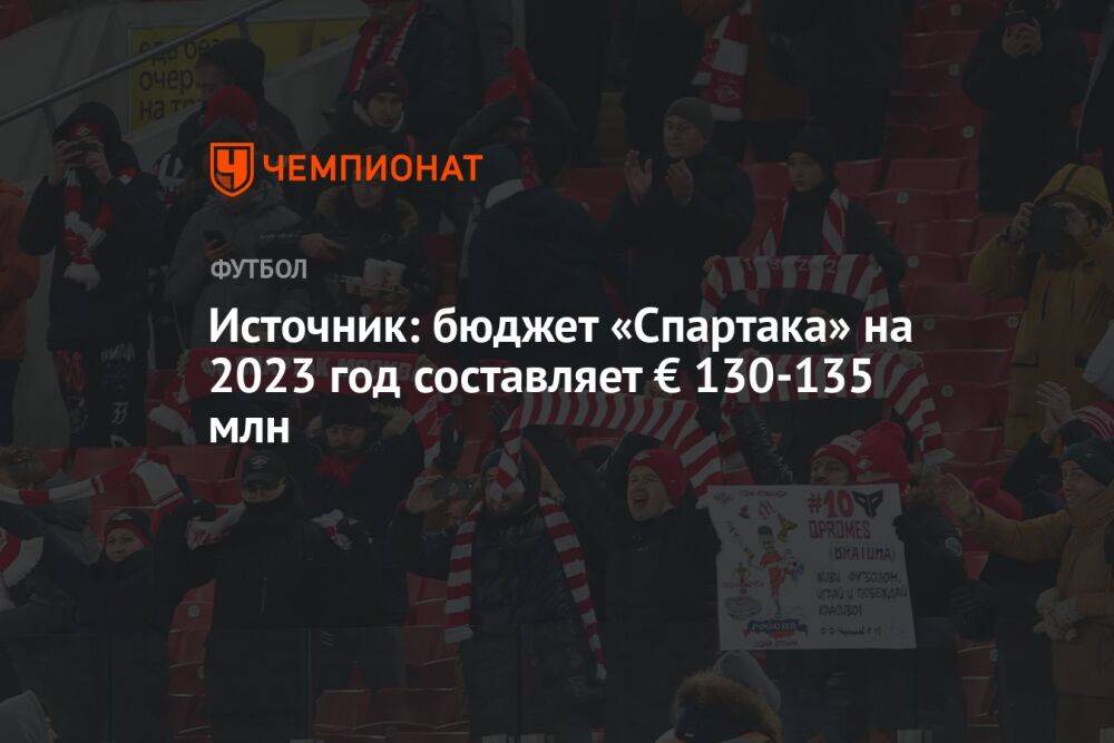Источник: бюджет «Спартака» на 2023 год составляет € 130-135 млн