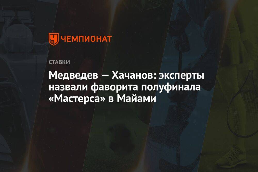 Медведев — Хачанов: эксперты назвали фаворита полуфинала «Мастерса» в Майами