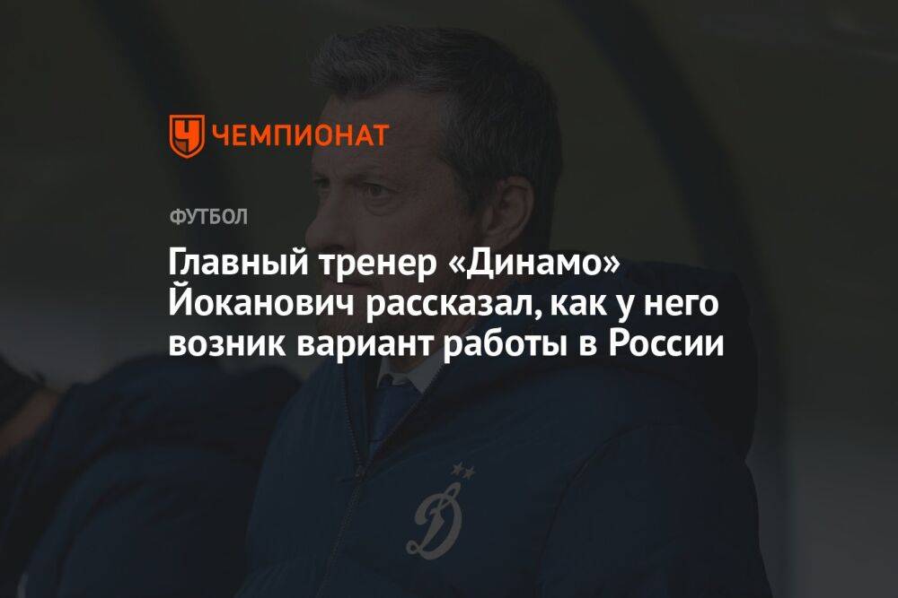 Главный тренер «Динамо» Йоканович рассказал, как у него возник вариант работы в России