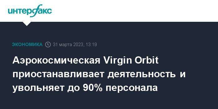 Аэрокосмическая Virgin Orbit приостанавливает деятельность и увольняет до 90% персонала