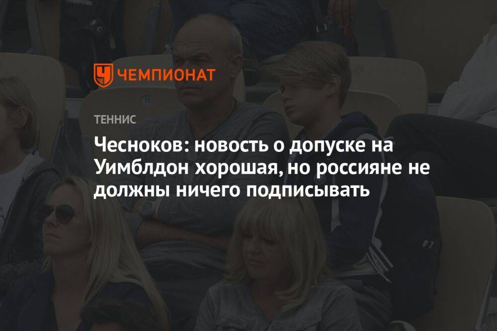 Чесноков: новость о допуске на Уимблдон хорошая, но россияне не должны ничего подписывать