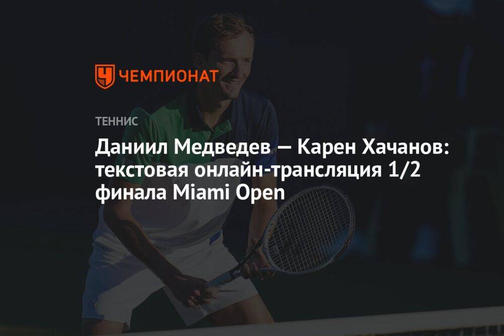 Даниил Медведев — Карен Хачанов: текстовая онлайн-трансляция 1/2 финала Miami Open