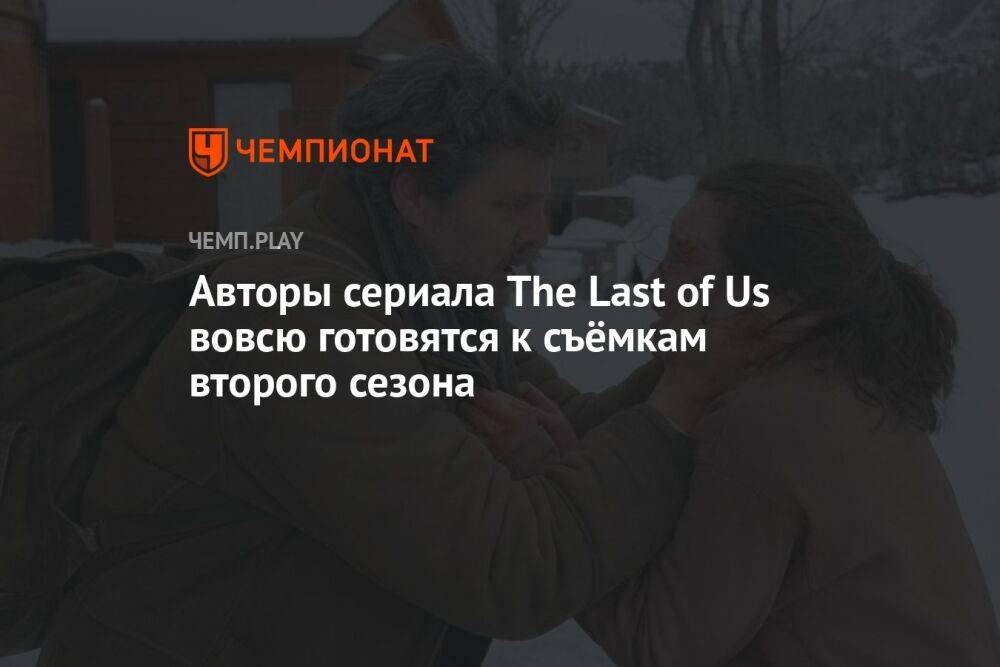 Авторы сериала The Last of Us вовсю готовятся к съёмкам второго сезона