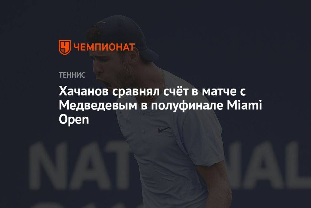 Хачанов сравнял счёт в матче с Медведевым в полуфинале Miami Open